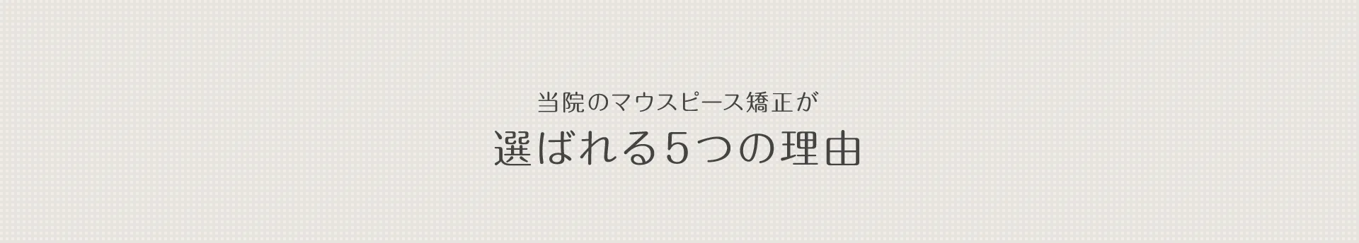 当院のマウスピース矯正が選ばれる5つの理由