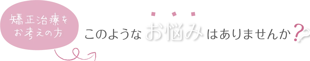 矯正をお考えの方、このようなお悩みはありませんか？