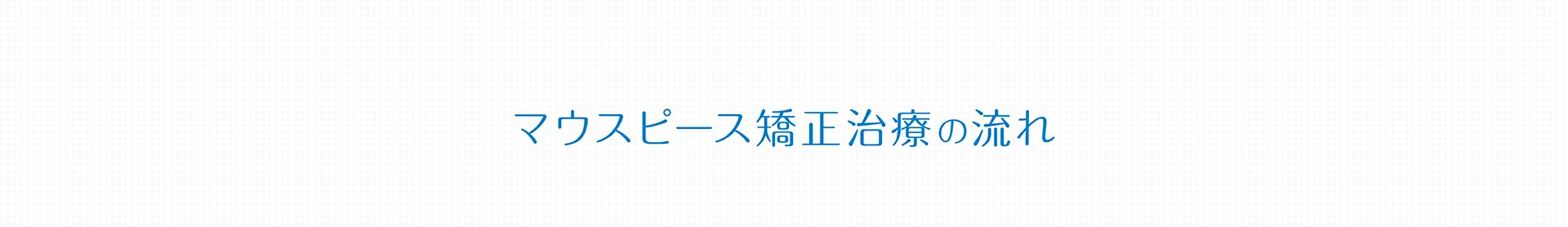 マウスピース矯正治療の流れ